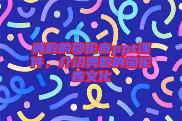 勇敢的鄂倫春ppt課件，介紹勇敢的鄂倫春文化