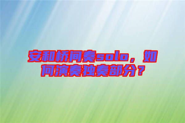 安和橋間奏solo，如何演奏獨(dú)奏部分？