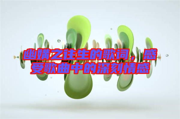 幽媾之往生的歌詞，感受歌曲中的深刻情感