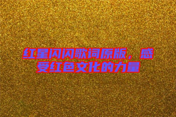 紅星閃閃歌詞原版，感受紅色文化的力量