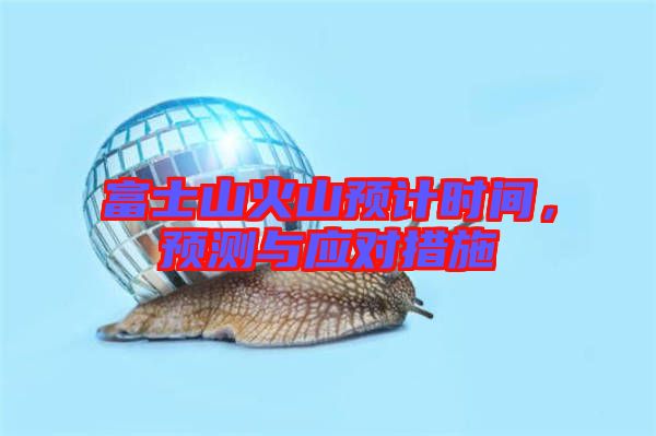 富士山火山預計時間，預測與應對措施