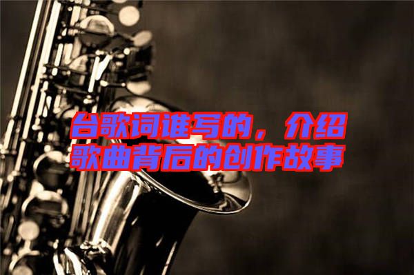 臺歌詞誰寫的，介紹歌曲背后的創作故事