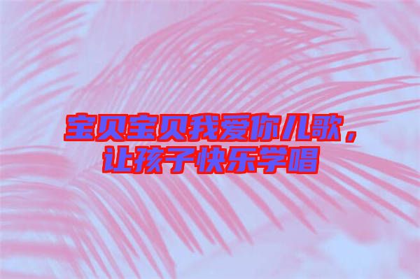 寶貝寶貝我愛你兒歌，讓孩子快樂學唱