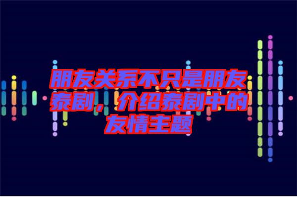 朋友關系不只是朋友泰劇，介紹泰劇中的友情主題