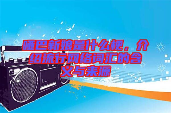 啞巴新娘是什么梗，介紹流行網(wǎng)絡(luò)詞匯的含義與來源