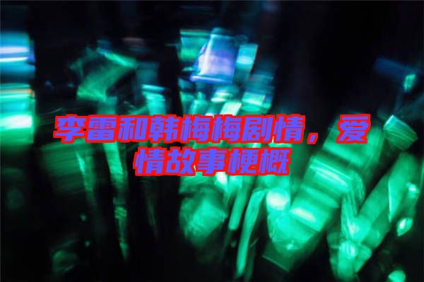 李雷和韓梅梅劇情，愛情故事梗概