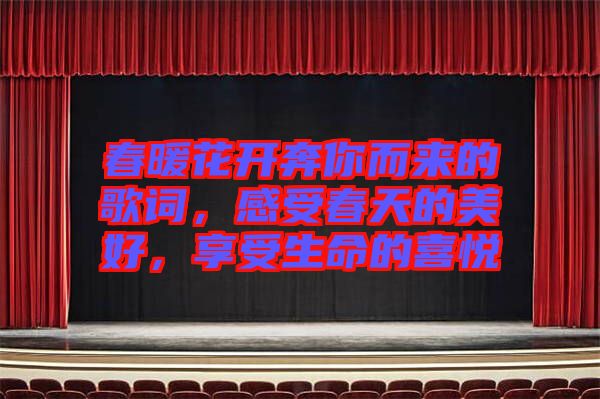 春暖花開奔你而來的歌詞，感受春天的美好，享受生命的喜悅