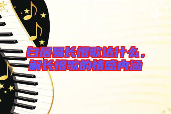 白居易長恨歌達(dá)什么，解長恨歌的情感內(nèi)涵
