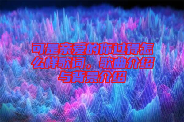 可是親愛的你過得怎么樣歌詞，歌曲介紹與背景介紹