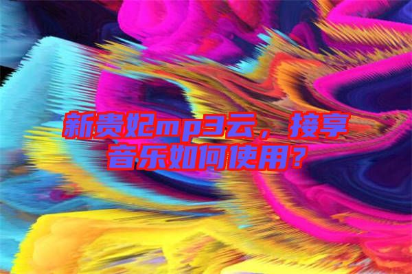 新貴妃mp3云，接享音樂如何使用？