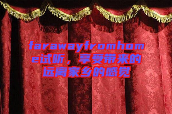 farawayfromhome試聽，享受帶來的遠(yuǎn)離家鄉(xiāng)的感覺
