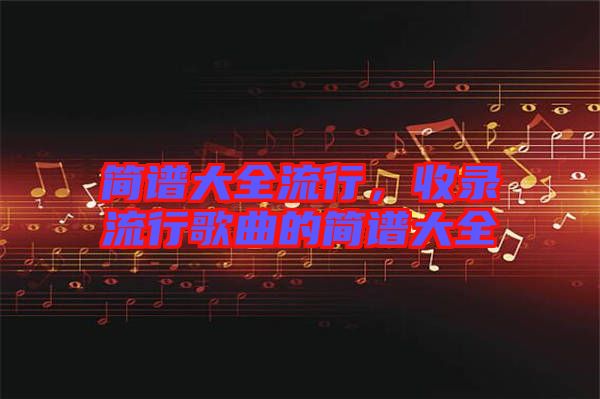 簡譜大全流行，收錄流行歌曲的簡譜大全