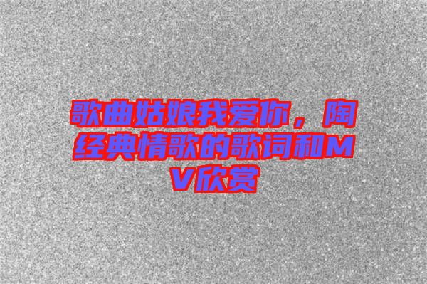 歌曲姑娘我愛你，陶喆經(jīng)典情歌的歌詞和MV欣賞
