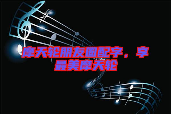 摩天輪朋友圈配字，享最美摩天輪