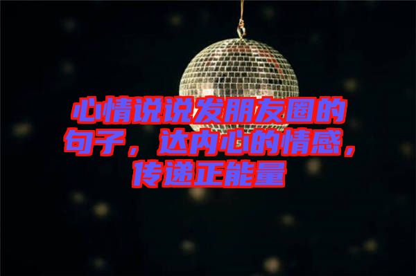 心情說(shuō)說(shuō)發(fā)朋友圈的句子，達(dá)內(nèi)心的情感，傳遞正能量