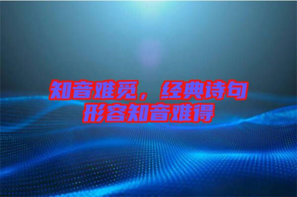 知音難覓，經(jīng)典詩句形容知音難得