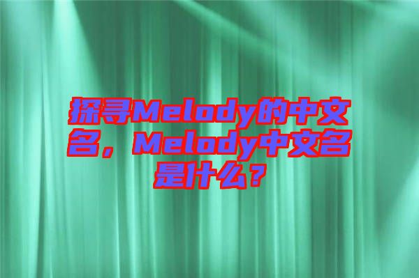 探尋Melody的中文名，Melody中文名是什么？