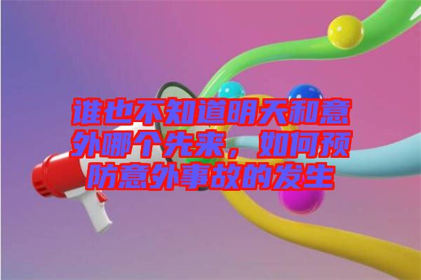 誰也不知道明天和意外哪個先來，如何預防意外事故的發生