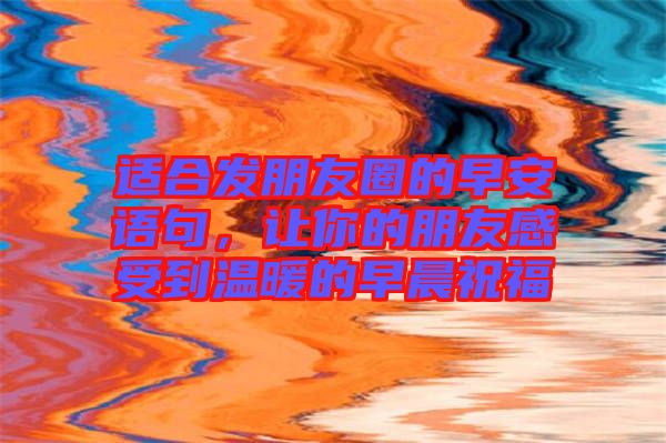 適合發朋友圈的早安語句，讓你的朋友感受到溫暖的早晨祝福