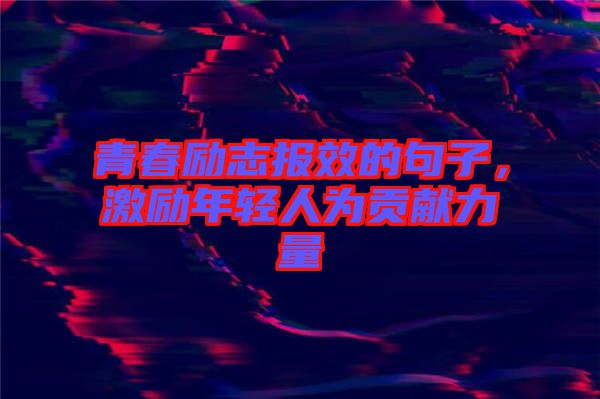 青春勵志報效的句子，激勵年輕人為貢獻力量