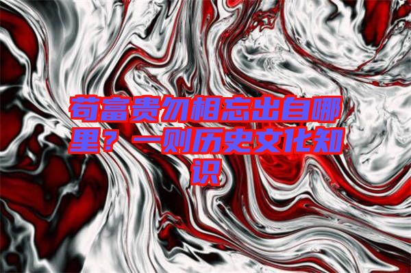 茍富貴勿相忘出自哪里？一則歷史文化知識