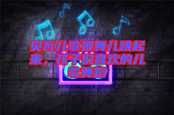 貝瓦兒歌把舞兒跳起來，孩子們喜歡的兒歌舞蹈
