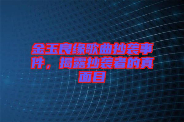 金玉良緣歌曲抄襲事件，揭露抄襲者的真面目