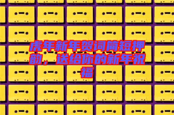虎年新年賀詞簡短押韻，送給你的新年祝福