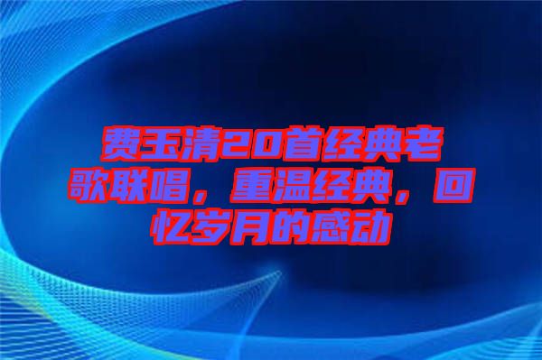 費玉清20首經典老歌聯唱，重溫經典，回憶歲月的感動