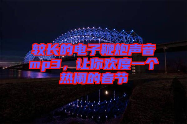 較長的電子鞭炮聲音mp3，讓你歡度一個熱鬧的春節