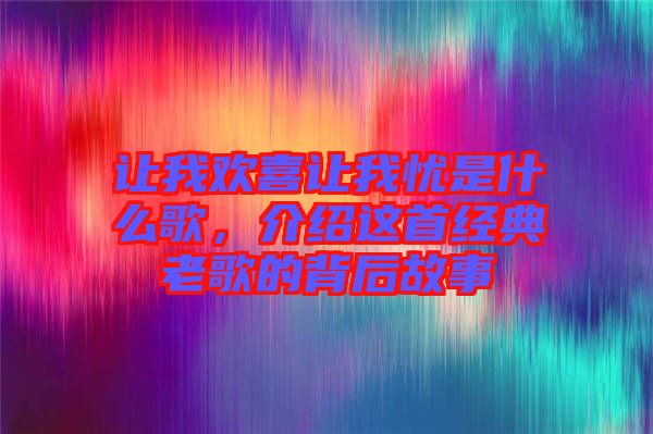 讓我歡喜讓我憂是什么歌，介紹這首經(jīng)典老歌的背后故事