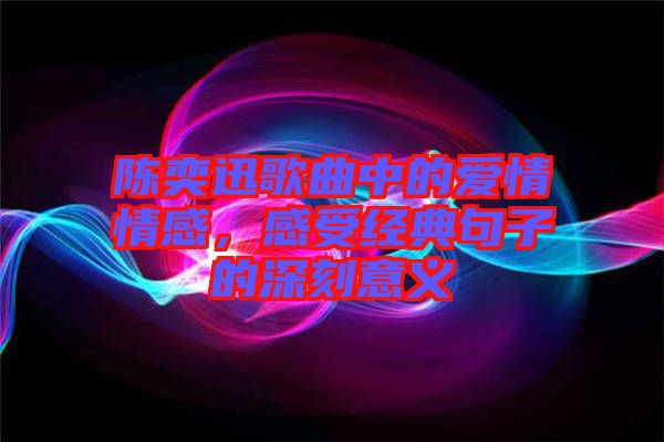 陳奕迅歌曲中的愛情情感，感受經典句子的深刻意義