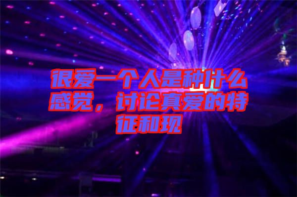 很愛一個人是種什么感覺，討論真愛的特征和現(xiàn)