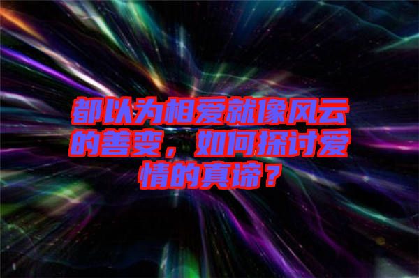 都以為相愛就像風云的善變，如何探討愛情的真諦？