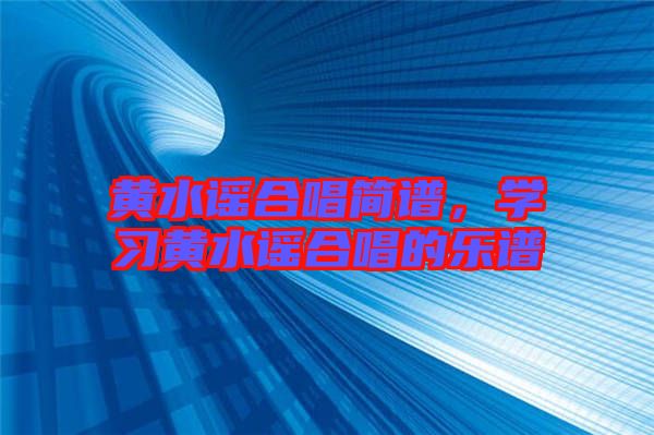黃水謠合唱簡譜，學(xué)習(xí)黃水謠合唱的樂譜
