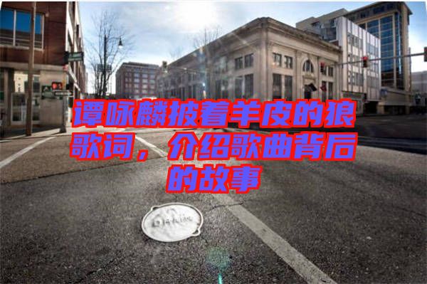 譚詠麟披著羊皮的狼歌詞，介紹歌曲背后的故事