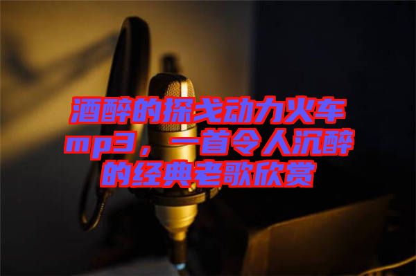 酒醉的探戈動力火車mp3，一首令人沉醉的經典老歌欣賞
