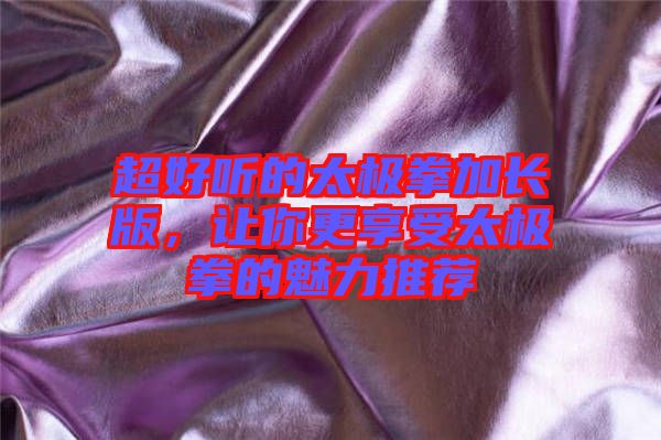 超好聽的太極拳加長版，讓你更享受太極拳的魅力推薦
