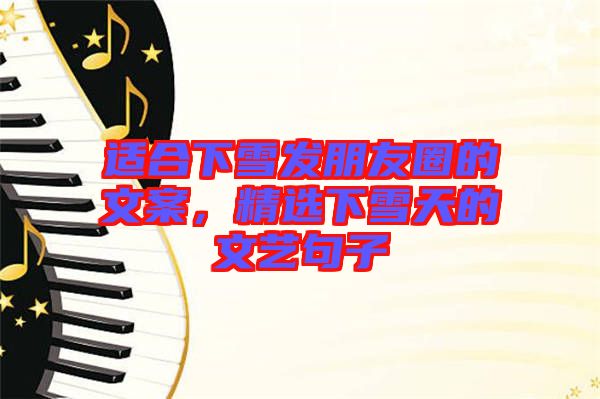 適合下雪發(fā)朋友圈的文案，精選下雪天的文藝句子