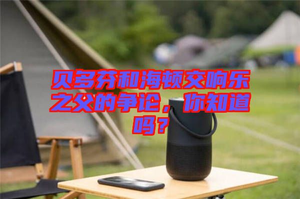 貝多芬和海頓交響樂之父的爭論，你知道嗎？
