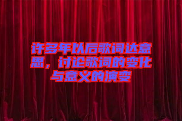 許多年以后歌詞達意思，討論歌詞的變化與意義的演變
