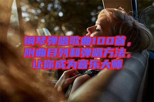 鋼琴彈唱歌曲100首，附曲目列和彈唱方法，讓你成為音樂大師