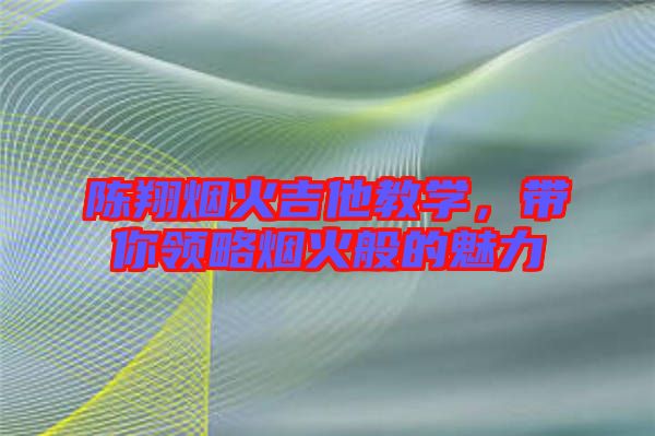 陳翔煙火吉他教學，帶你領略煙火般的魅力