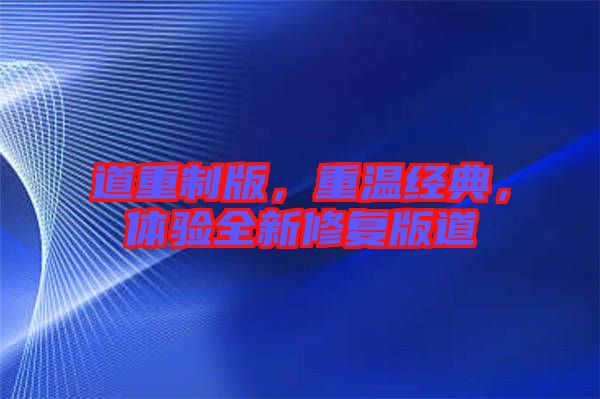 道重制版，重溫經典，體驗全新修復版道