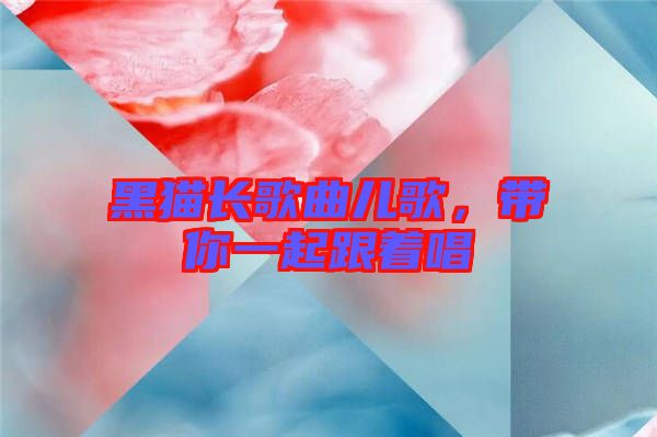 黑貓長歌曲兒歌，帶你一起跟著唱