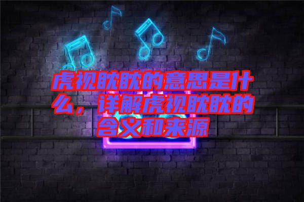 虎視眈眈的意思是什么，詳解虎視眈眈的含義和來源