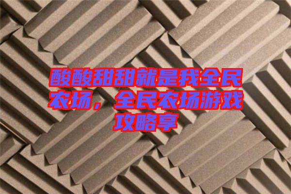 酸酸甜甜就是我全民農場，全民農場游戲攻略享