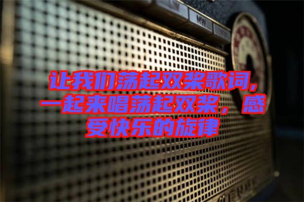 讓我們蕩起雙槳歌詞,一起來唱蕩起雙槳，感受快樂的旋律