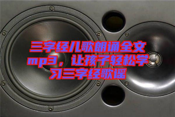 三字經(jīng)兒歌朗誦全文mp3，讓孩子輕松學(xué)習(xí)三字經(jīng)歌謠