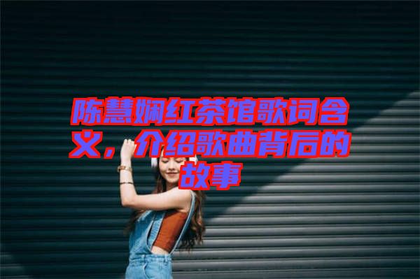 陳慧嫻紅茶館歌詞含義，介紹歌曲背后的故事